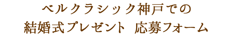 ベルクラシック神戸での結婚式プレゼント応募フォーム