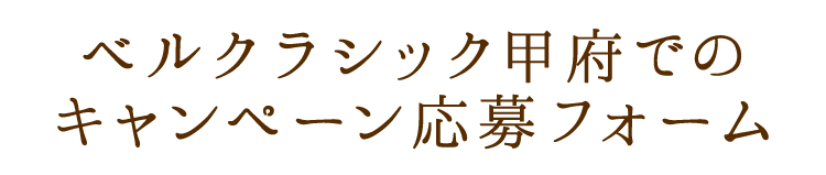 ベルクラシック甲府でのキャンペーン応募フォーム